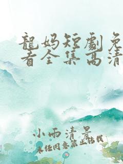 龙妈短剧免费观看全集高清