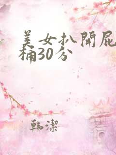 美女扒开屁股爽桶30分