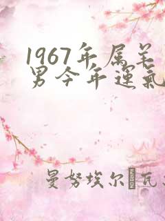 1967年属羊男今年运气如何