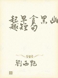 起早贪黑幽默风趣短句