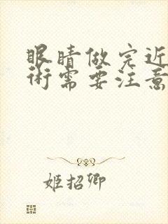 眼睛做完近视手术需要注意什么