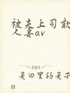 被夫上司欺辱的人妻av