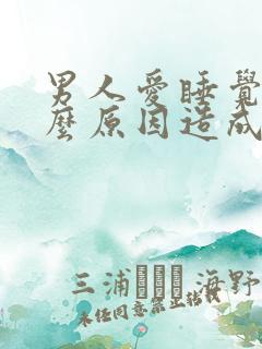 男人爱睡觉是什么原因造成的