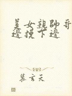 美女亲帅哥亲上边摸下边