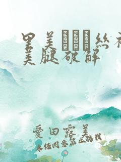 里美ゆりあ丝袜美腿破解