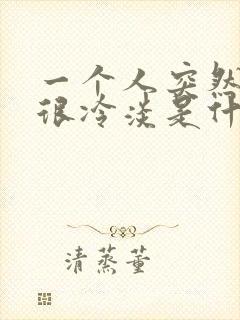 一个人突然对你很冷淡是什么原因