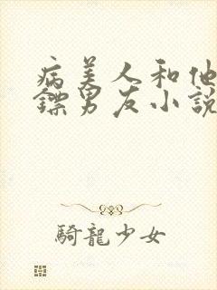 病美人和他的保镖男友小说免费阅读