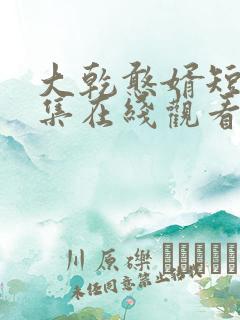 大乾憨婿短剧全集在线观看