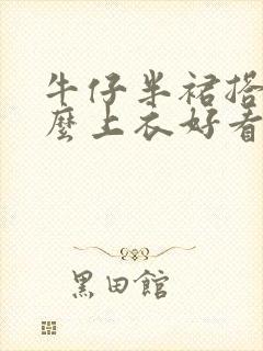 牛仔半裙搭配什么上衣好看