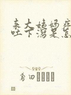 来大姨妈疼到上吐下泻是怎么回事