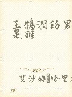 王鹤润的男朋友是谁