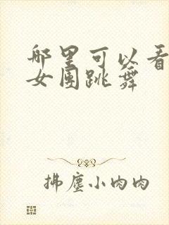 哪里可以看韩国女团跳舞