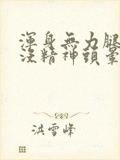 浑身无力腿发软没精神头晕