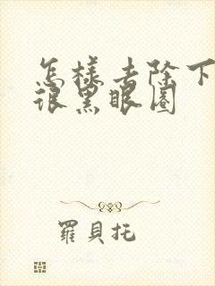 怎样去除下眼袋很黑眼圈