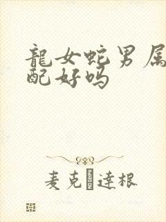 龙女蛇男属相婚配好吗