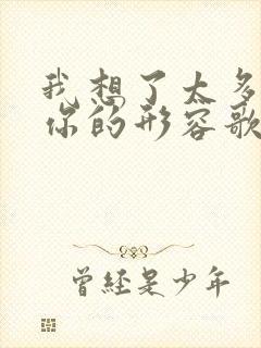 我想了太多关于你的形容歌词