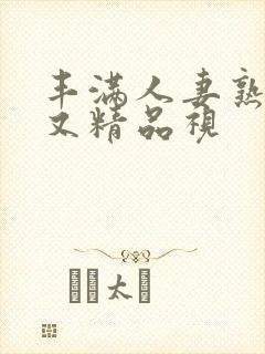 丰满人妻熟妇乱又精品视