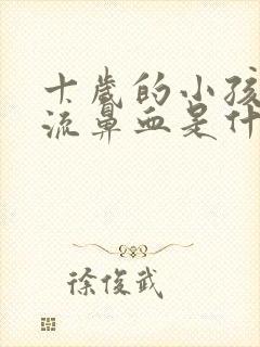 十岁的小孩经常流鼻血是什么原因