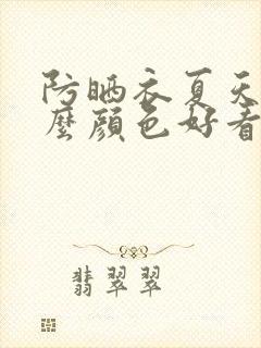 防晒衣夏天穿什么颜色好看