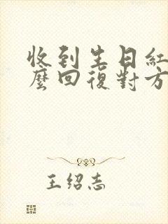 收到生日红包怎么回复对方