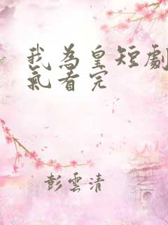 我为皇短剧一口气看完