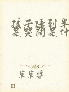 孩子睡到半夜总是哭闹是什么原因呢