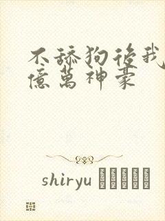 不舔狗后我成为亿万神豪