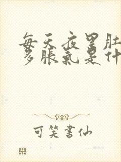 每天夜里肚子好多胀气是什么原因