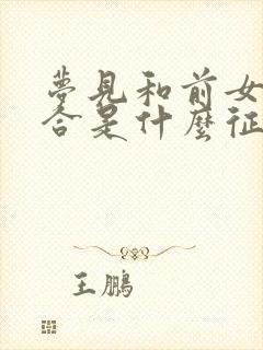 梦见和前女友复合是什么征兆