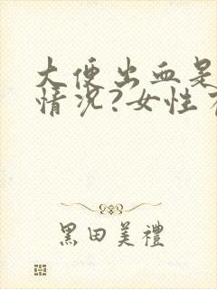 大便出血是什么情况?女性有点疼