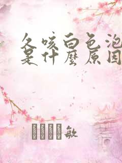 久咳白色泡沫痰是什么原因