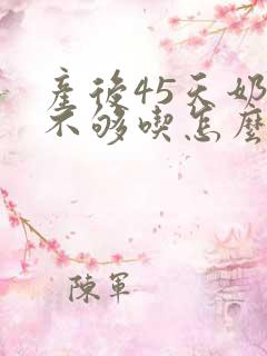 产后45天奶水不够吃怎么办