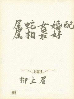 属蛇女婚配什么属相最好