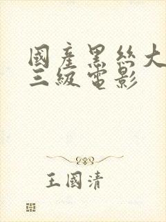 国产黑丝大长腿三级电影