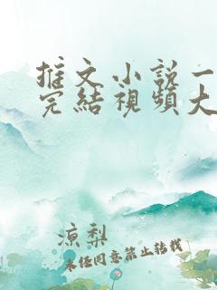 推文小说一口气完结视频大女主/爽文