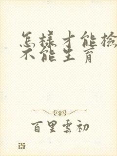 怎样才能检查出不能生育