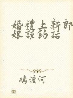 婚礼上新郎对新娘说的话