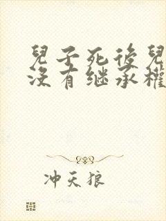 儿子死后儿媳有没有继承权