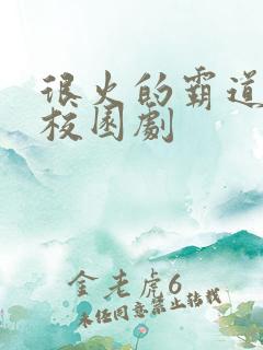 很火的霸道总裁校园剧