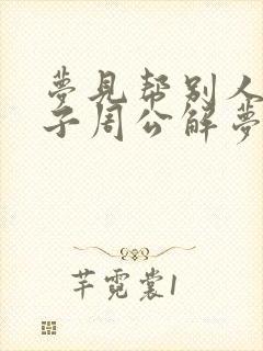 梦见帮别人盖房子周公解梦