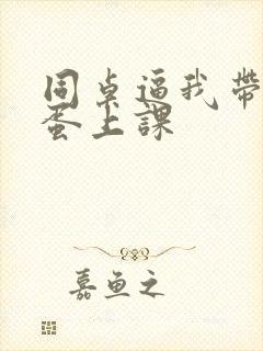 同桌逼我带着跳蛋上课