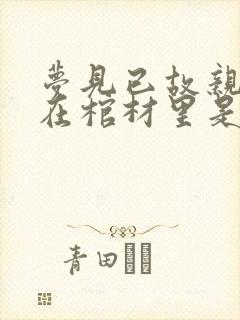 梦见已故亲人躺在棺材里是什么意思