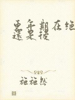 更年期在绝经前还是后