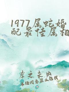 1977属蛇婚配最佳属相