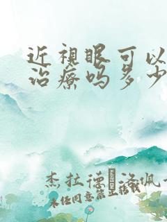 近视眼可以手术治疗吗多少钱