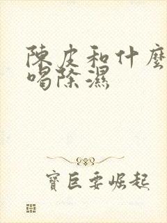 陈皮和什么一起喝除湿