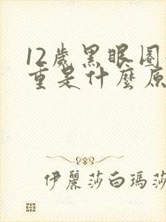 12岁黑眼圈很重是什么原因