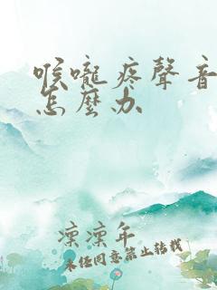 喉咙疼声音嘶哑怎么办