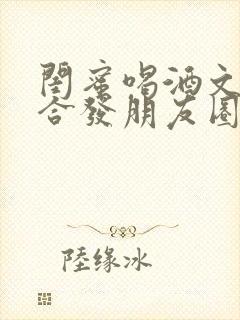 闺蜜喝酒文案适合发朋友圈