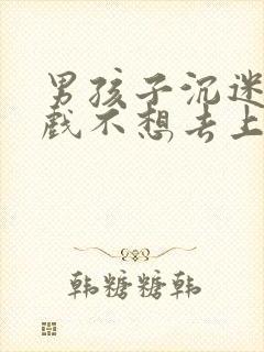 男孩子沉迷于游戏不想去上学怎么办